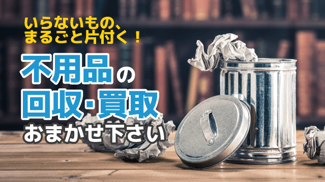 不用品の回収・買取おまかせ下さい