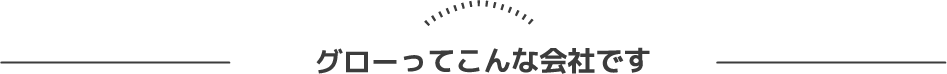 グローってこんな会社です